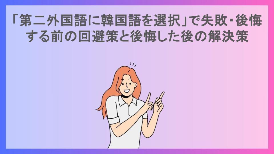 「第二外国語に韓国語を選択」で失敗・後悔する前の回避策と後悔した後の解決策